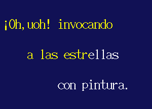 iOh,uoh! invocando

a las estrellas

con pintura.