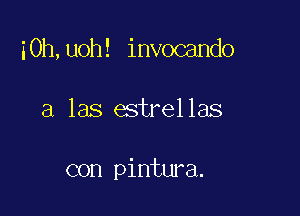i0h,uoh! invocando

a las estrellas

con pintura.