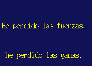 He perdido las fuerzas,

he perdido las ganas,