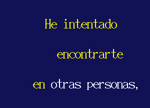 He intentado

encontrarte

en otras personas,