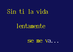 Sin ti la Vida

lentamente

SQ me va. . .