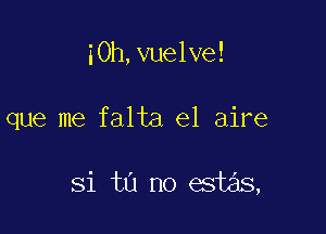 i0h,vue1ve!

que me falta el aire

Si tu no est s,