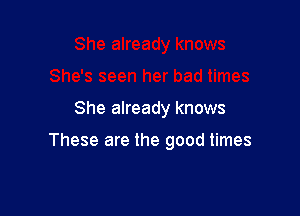 She already knows

These are the good times