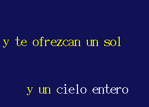 y te ofrezcan un sol

y un cielo entero