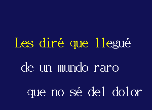 Les dir que llegu

de un mundo raro

que no 8 del dolor