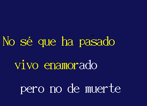 No 8 que ha pasado

vivo enamorado

pero no de muerte