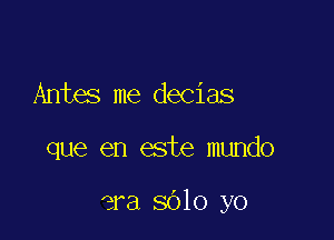Antes me decias

que en este mundo

era 3010 yo