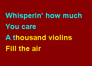 Whisperin' how much
You care

A thousand violins
Fill the air