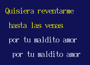 Quisiera reventarme

hasia las venas

por tu maldito amor

por tu maldito amor
