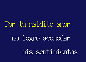 Por tu maldito amor

no logro acomodar

mis sentimientos