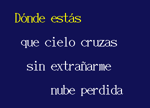 Dande estas
que cielo cruzas

Sin extra arme

nube perdida