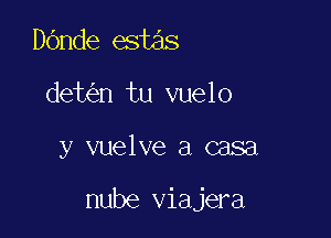 Dande estas
det n tu vuelo

y vuelve a casa

nube viajera