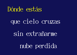 Dande estas
que cielo cruzas

Sin extra arme

nube perdida