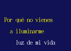 Por qu no vienes

a iluminarme

luz de mi Vida