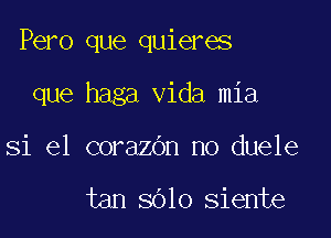 Pero que quieres

que haga Vida mia
Si e1 corazdn no duele

tan 8010 siente