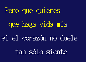 Pero que quieres

que haga Vida mia
Si e1 corazdn no duele

tan 3010 siente