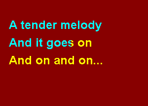 A tender melody
And it goes on

And on and on...