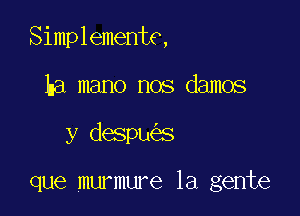 Simplementc,

ha mano nos damos
y despu s

que murmure la gente