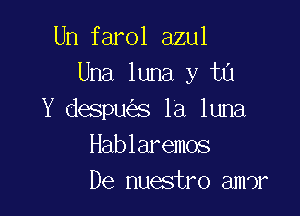 Un farol azul
Una luna y tu

Y despues la luna
Hablaremos
De nuestro amdr