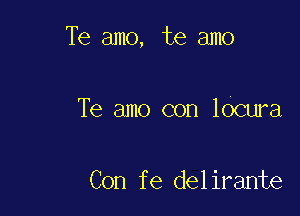 Te amo, te amo

Te amo con locura

Con fe delirante