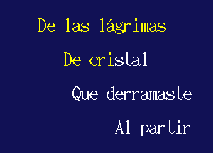 De las lagrimas

De cristal

Que derramaste

Al partir