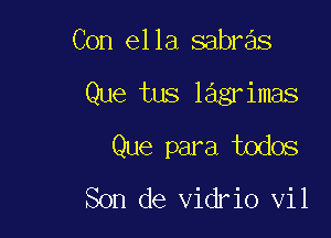 Con ella sabras

Que tus lagrimas

Que para todos

Son de vidrio V11