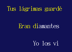 Tus lagrimas guard

Eran diamantes

Yo los vi