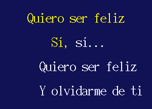 Quiero ser feliz

Si, Si...
Quiero ser feliz

Y olvidarme de ti