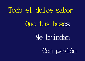 Todo el dulce sabor
Que tus besos

Me brindan

Con paGiOn