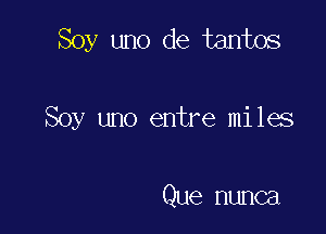 Soy uno de tantos

Soy uno entre miles

Que nunca