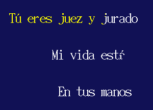 T0 eres juez y jurado

Mi Vida est?

En tus manos