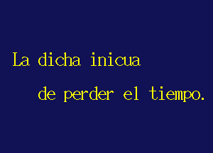 La dicha inicua

de perder el tiempo.