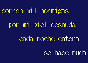 corren mil hormigas

por mi piel desnuda
cada noche entera

se hace muda