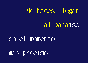 Me haces llegar

a1 paraiso
en el momento

mas preciso