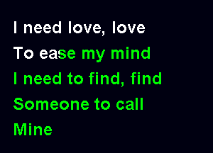 I need love, love
To ease my mind

I need to find, find
Someone to call
Mine