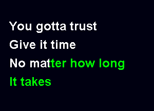 You gotta trust
Give it time

No matter how long
lttakes