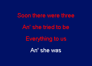 An' she was