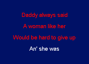 An' she was