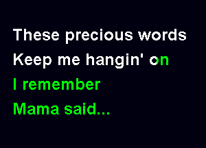 These precious words
Keep me hangin' on

I remember
Mama said...