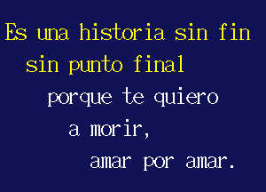 Es una historia Sin f in
Sin punto f inal
porque te quiero
a morir,
3mm por amenz