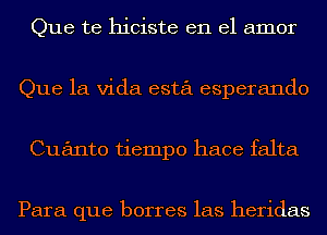 Que te hiciste en el amor
Que la Vida esta esperando
Cuanto tiempo hace falta

Para que borres las heridas
