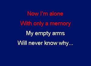 My empty arms

Will never know why...