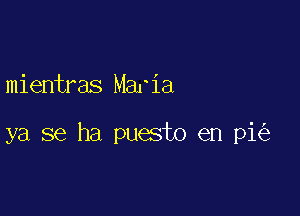 mientras Maria

ya se ha puesto en pi