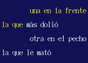 una en la frente

la que mas doliO

otra en el pecho

la que le mato