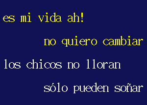 es mi Vida ah!
no quiero cambiar

los Chicos no lloran

8610 pueden 80 ar