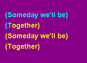(Someday we'll be)
(Together)

(Someday we'll be)
(Together)
