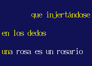 que injerte'mdose

en los dedos

una rosa es un rosario