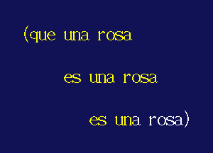 (que una rosa

GS una l'OSEl

es una rosa)