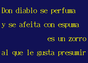Don diablo se perfuma
y se afeita con espuma

GS UH ZOI'I'O

a1 que le gusta presumir