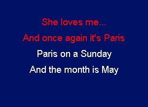 Paris on a Sunday
And the month is May